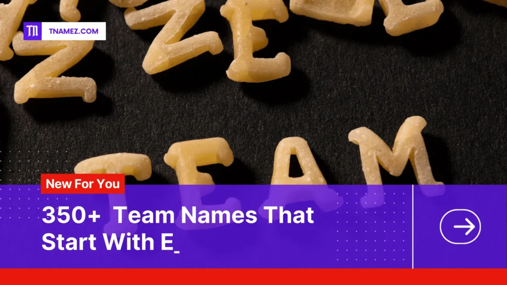 350+ that start with E Team names (Yes, Unique Names)